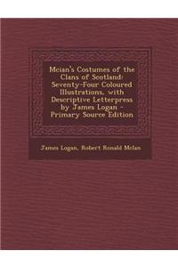 McIan's Costumes of the Clans of Scotland: Seventy-Four Coloured Illustrations, with Descriptive Letterpress by James Logan