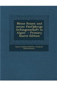 Meine Reisen Und Meine Funfjahrige Gefangenschaft in Algier. - Primary Source Edition