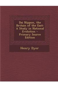 Dai Nippon, the Britain of the East: A Study in National Evolution