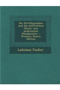 Die Zeittelegraphen Und Die Elektrischen Uhren Vom Praktischen Standpunkte.