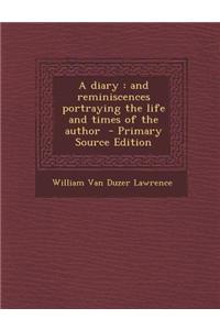 A Diary: And Reminiscences Portraying the Life and Times of the Author