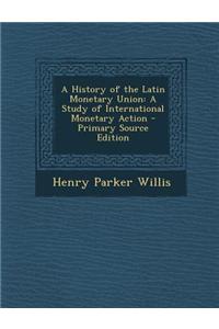 A History of the Latin Monetary Union: A Study of International Monetary Action - Primary Source Edition