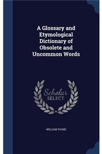 A Glossary and Etymological Dictionary of Obsolete and Uncommon Words