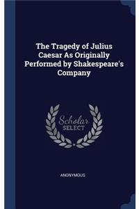 Tragedy of Julius Caesar As Originally Performed by Shakespeare's Company