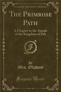 The Primrose Path: A Chapter in the Annals of the Kingdom of Fife (Classic Reprint)