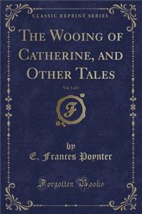 The Wooing of Catherine, and Other Tales, Vol. 1 of 2 (Classic Reprint)
