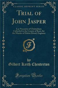 Trial of John Jasper: Lay Precentor of Cloisterham Cathedral in the County of Kent, for the Murder of Edwin Drood, Engineer (Classic Reprint)