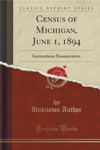 Census of Michigan, June 1, 1894: Instructions Enumerators (Classic Reprint)