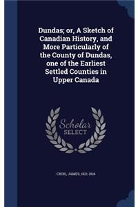 Dundas; or, A Sketch of Canadian History, and More Particularly of the County of Dundas, one of the Earliest Settled Counties in Upper Canada