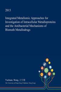 Integrated Metallomic Approaches for Investigation of Intracellular Metalloproteins and the Antibacterial Mechanisms of Bismuth Metallodrugs