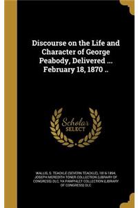 Discourse on the Life and Character of George Peabody, Delivered ... February 18, 1870 ..