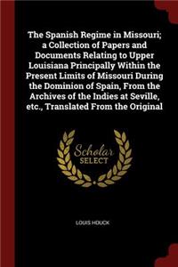 The Spanish Regime in Missouri; A Collection of Papers and Documents Relating to Upper Louisiana Principally Within the Present Limits of Missouri During the Dominion of Spain, from the Archives of the Indies at Seville, Etc., Translated from the O
