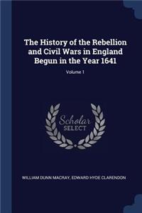 The History of the Rebellion and Civil Wars in England Begun in the Year 1641; Volume 1