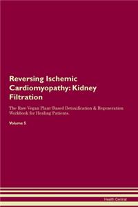 Reversing Ischemic Cardiomyopathy: Kidney Filtration The Raw Vegan Plant-Based Detoxification & Regeneration Workbook for Healing Patients. Volume 5