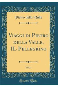 Viaggi Di Pietro Della Valle, Il Pellegrino, Vol. 1 (Classic Reprint)