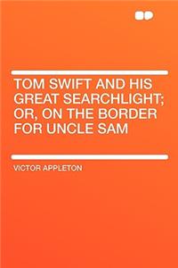 Tom Swift and His Great Searchlight; Or, on the Border for Uncle Sam