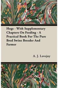 Hogs - With Supplementary Chapters on Feeding - A Practical Book for the Pure Bred Swine Breeder and Farmer