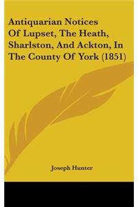 Antiquarian Notices Of Lupset, The Heath, Sharlston, And Ackton, In The County Of York (1851)