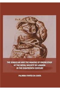 The Singular and the Making of Knowledge at the Royal Society of London in the Eighteenth Century
