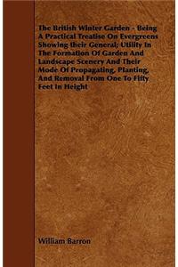 The British Winter Garden - Being a Practical Treatise on Evergreens Showing Their General; Utility in the Formation of Garden and Landscape Scenery a