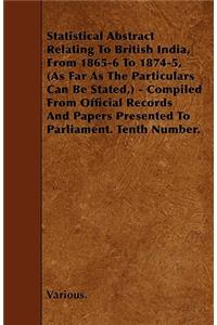 Statistical Abstract Relating To British India, From 1865-6 To 1874-5, (As Far As The Particulars Can Be Stated,) - Compiled From Official Records And Papers Presented To Parliament. Tenth Number.