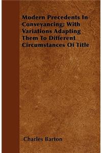 Modern Precedents In Conveyancing; With Variations Adapting Them To Different Circumstances Of Title