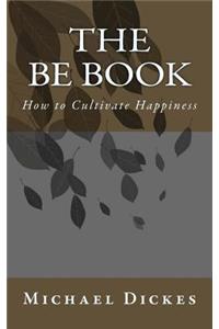 The Be Book: How to Cultivate Happiness For Life in the Modern World