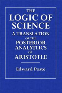 The Logic of Science: A Translation of the Posterior Analytics of Aristotle