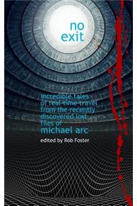 No Exit: Incredible Tales Of Real Time Travel From The Recently Discovered Lost Files Of Michael Arc - edited by Rob Foster