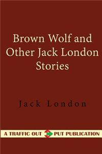 Brown Wolf and Other Jack London Stories