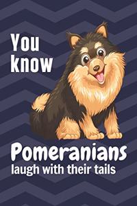 You know Pomeranians laugh with their tails