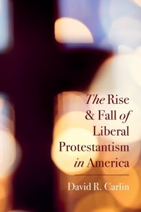 Rise and Fall of Liberal Protestantism in America