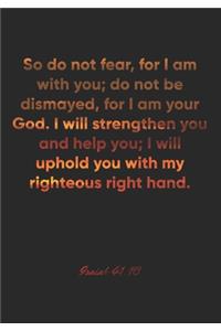 Isaiah 41: 10 Notebook: So do not fear, for I am with you; do not be dismayed, for I am your God. I will strengthen you and help you; I will uphold you with my