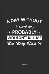 A Day Without Traveling Probably Wouldn't Kill Me But Why Risk It Notebook