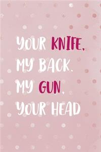Your Knife, My Back. My Gun, Your Head