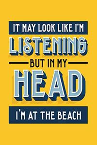 It May Look Like I'm Listening, but in My Head I'm at the Beach