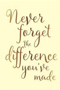 Never Forget The Difference You've Made