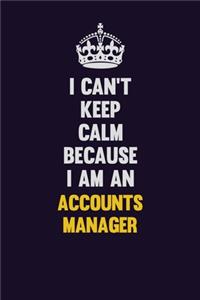 I can't Keep Calm Because I Am An Accounts Manager