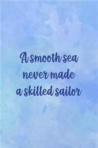 A Smooth Sea Never Made A Skilled Sailor