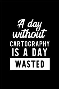 A Day Without Cartography Is A Day Wasted: Notebook for Cartography Lover - Great Christmas & Birthday Gift Idea for Cartography Fan - Cartography Journal - Cartography Fan Diary - 100 pages 