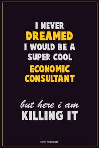 I Never Dreamed I would Be A Super Cool Economic Consultant But Here I Am Killing It