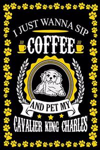 I Just Wanna Sip Coffee And Pet My Cavalier King Charles