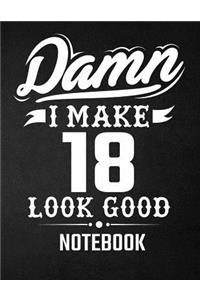 Damn I Make 18 Look Good Notebook: Funny Birthday Notebook - Blank Line Composition Notebook and Journal for 18th Birthday Gift: Funny Birthday Quote (8.5 x 11 - 110 pages)