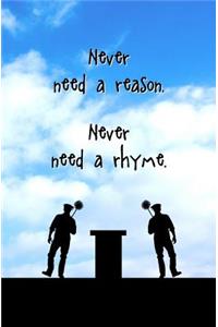 Never Need a Reason. Never Need a Rhyme.