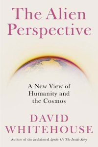 The Alien Perspective A New View Of Humanity And The Cosmos