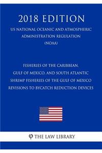 Fisheries of the Caribbean, Gulf of Mexico, and South Atlantic - Shrimp Fisheries of the Gulf of Mexico - Revisions to Bycatch Reduction Devices (Us National Oceanic and Atmospheric Administration Regulation) (Noaa) (2018 Edition)