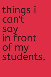 Things I Can't Say in Front of My Students Journal