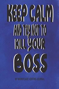 Keep Calm and Try Not to Kill Your Boss - My Workplace Venting Journal