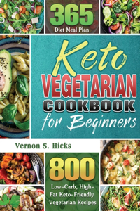 Keto Vegetarian Cookbook for Beginners: 800 Low-Carb, High-Fat Keto-Friendly Vegetarian Recipes with 365 Diet Meal Plan