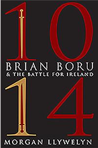 1014: Brian Boru & the Battle for Ireland: Brian Boru &amp; The Battle for Ireland